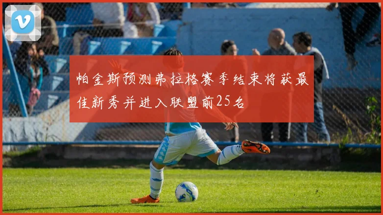 帕金斯预测弗拉格赛季结束将获最佳新秀并进入联盟前25名