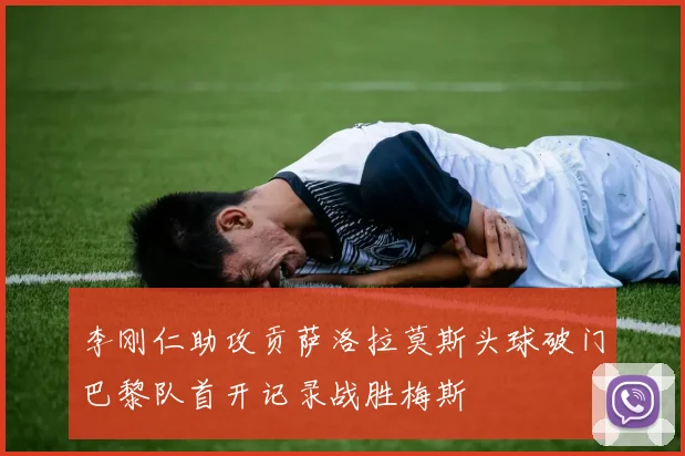 李刚仁助攻贡萨洛拉莫斯头球破门巴黎队首开记录战胜梅斯
