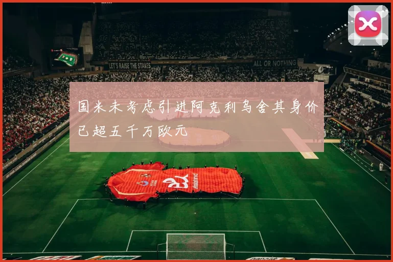 国米未考虑引进阿克利乌舍其身价已超五千万欧元