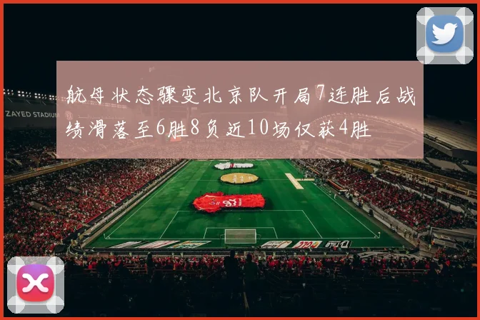 航母状态骤变北京队开局7连胜后战绩滑落至6胜8负近10场仅获4胜