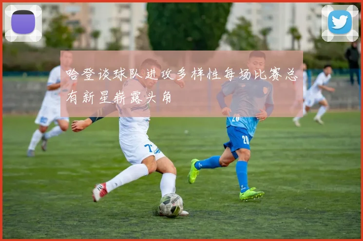 哈登谈球队进攻多样性每场比赛总有新星崭露头角