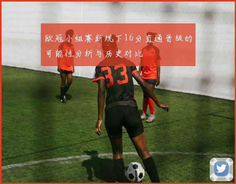 欧冠小组赛新规下16分直通晋级的可能性分析与历史对比