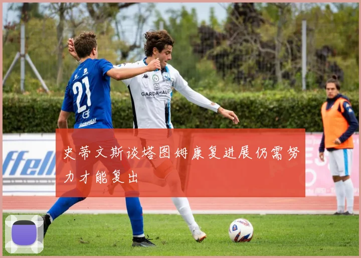 史蒂文斯谈塔图姆康复进展仍需努力才能复出