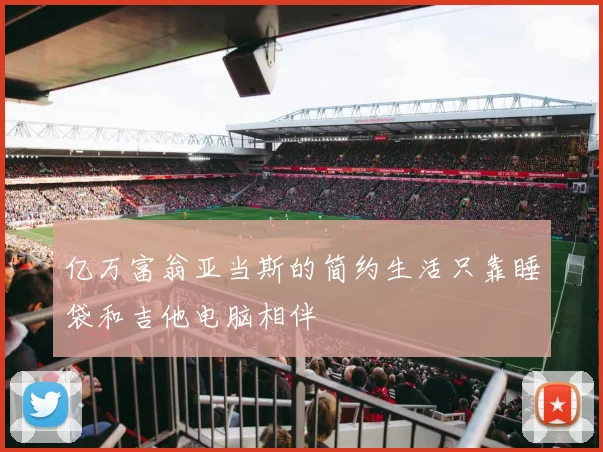 亿万富翁亚当斯的简约生活只靠睡袋和吉他电脑相伴