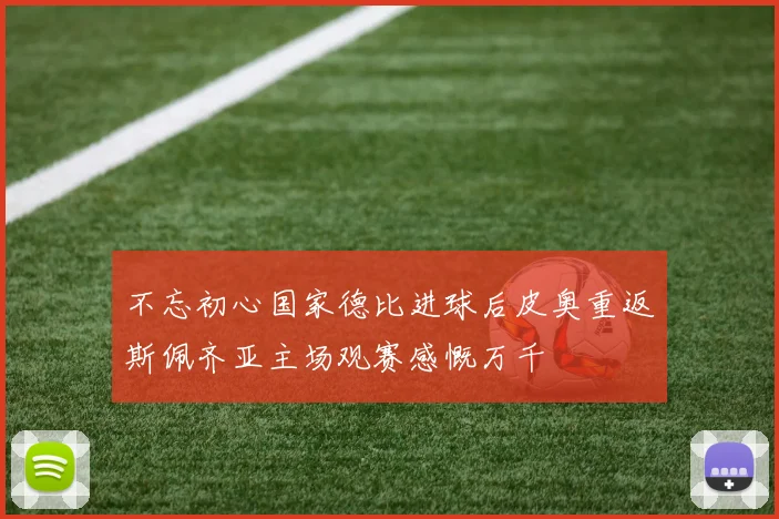 不忘初心国家德比进球后皮奥重返斯佩齐亚主场观赛感慨万千