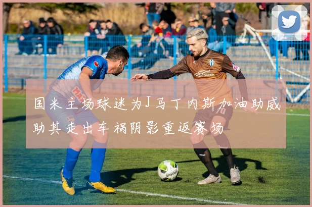 国米主场球迷为J马丁内斯加油助威助其走出车祸阴影重返赛场