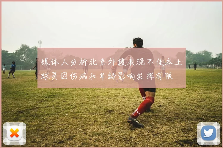 媒体人分析北京外援表现不佳本土球员因伤病和年龄影响发挥有限