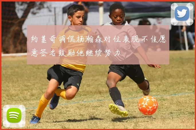 约基奇调侃杨瀚森对位表现不佳愿意签名鼓励他继续努力