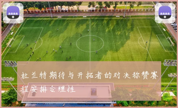 杜兰特期待与开拓者的对决称赞赛程安排合理性