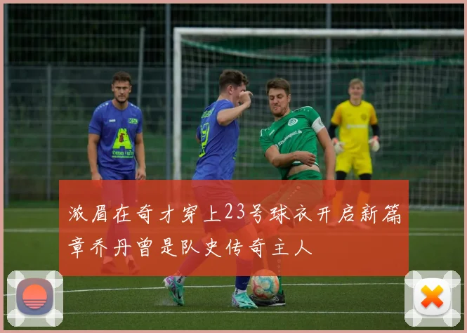 浓眉在奇才穿上23号球衣开启新篇章乔丹曾是队史传奇主人