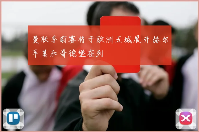 曼联季前赛将于欧洲五城展开赫尔辛基和哥德堡在列