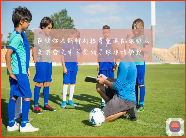 萨顿称波斯特科格鲁重返凯尔特人是明智之举因受到了球迷的热爱