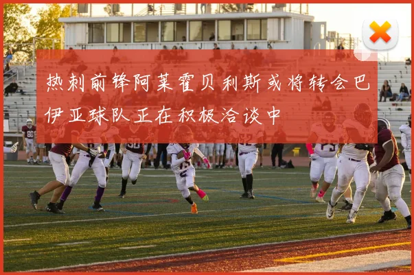 热刺前锋阿莱霍贝利斯或将转会巴伊亚球队正在积极洽谈中