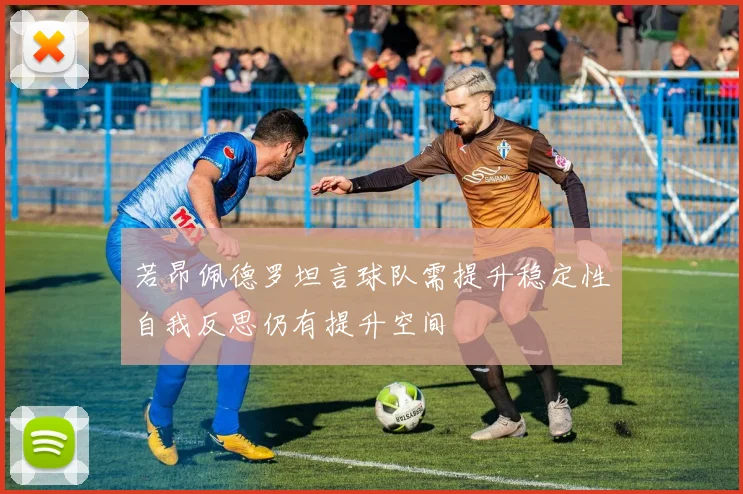 若昂佩德罗坦言球队需提升稳定性自我反思仍有提升空间