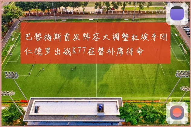 巴黎梅斯首发阵容大调整杜埃李刚仁德罗出战K77在替补席待命