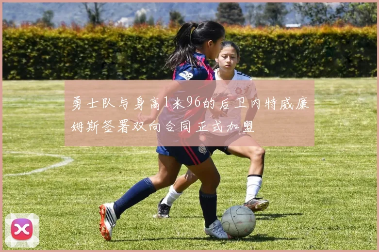 勇士队与身高1米96的后卫内特威廉姆斯签署双向合同正式加盟