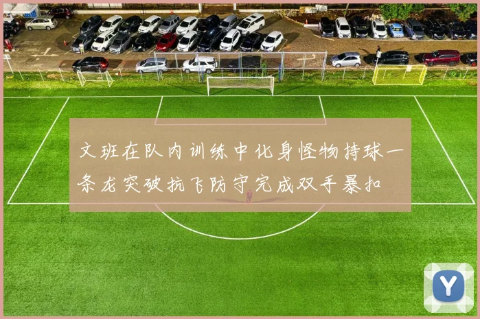 文班在队内训练中化身怪物持球一条龙突破抗飞防守完成双手暴扣